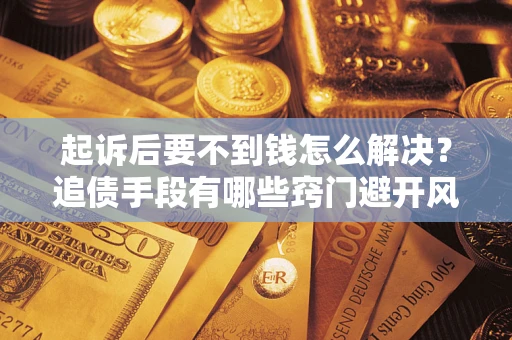 济南起诉后要不到钱怎么解决？追债手段有哪些窍门避开风险？
