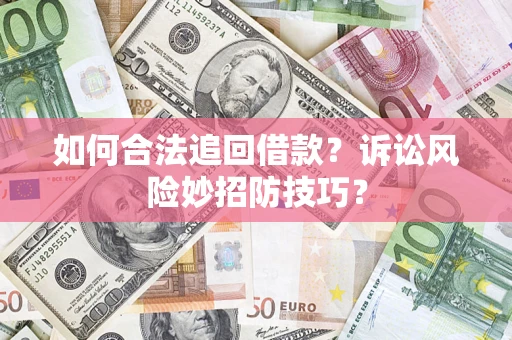 济南如何合法追回借款？诉讼风险妙招防技巧？