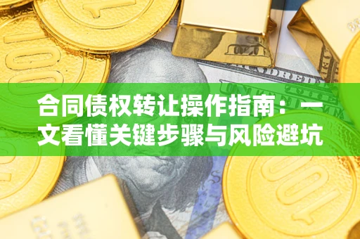济南合同债权转让操作指南：一文看懂关键步骤与风险避坑