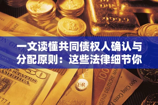 济南一文读懂共同债权人确认与分配原则：这些法律细节你可能不知道