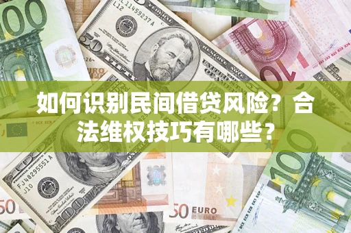 济南如何识别民间借贷风险？合法维权技巧有哪些？