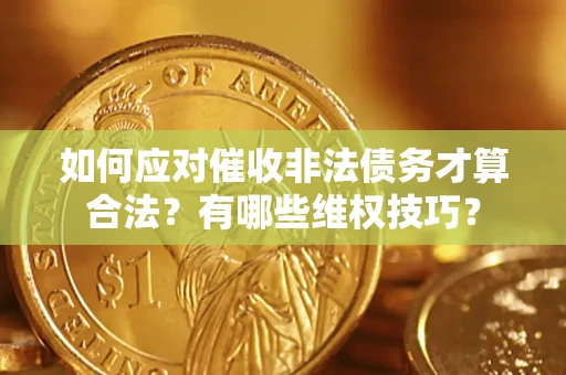 济南如何应对催收非法债务才算合法？有哪些维权技巧？